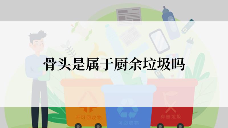 骨头是属于厨余垃圾吗