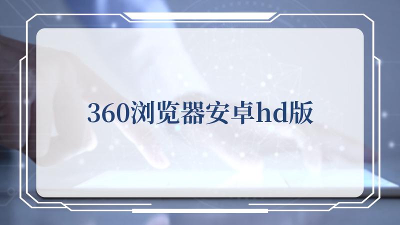 360浏览器安卓hd版(从360开始)