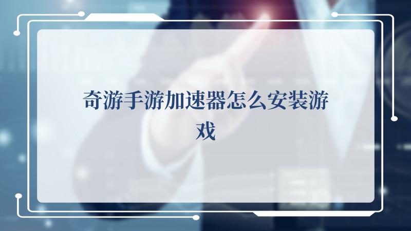 奇游手游加速器怎么安装游戏