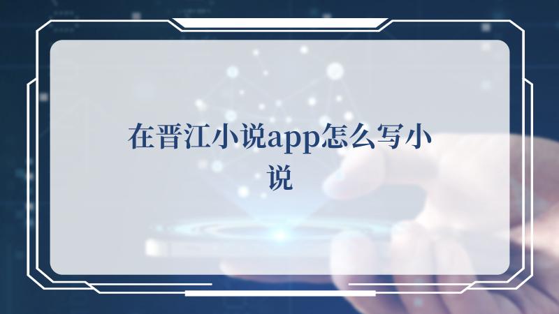 在晋江小说app怎么写小说(新人现在还适合在晋江写文吗)