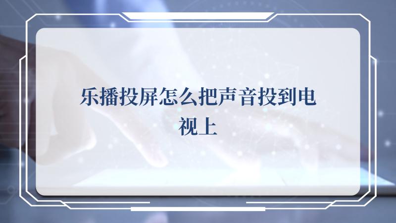 乐播投屏怎么把声音投到电视上