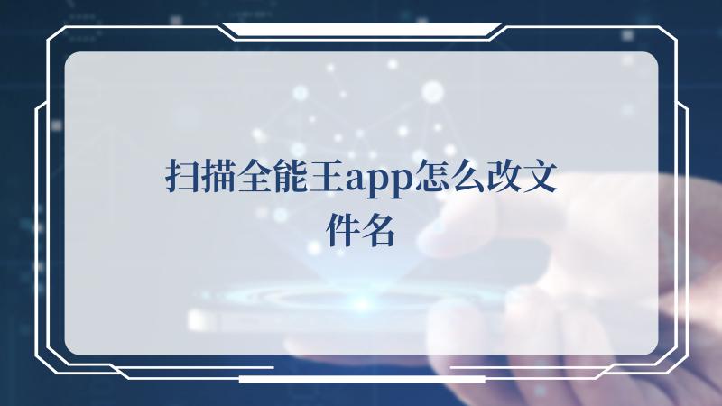 扫描全能王app怎么改文件名(哪个扫描app最好)