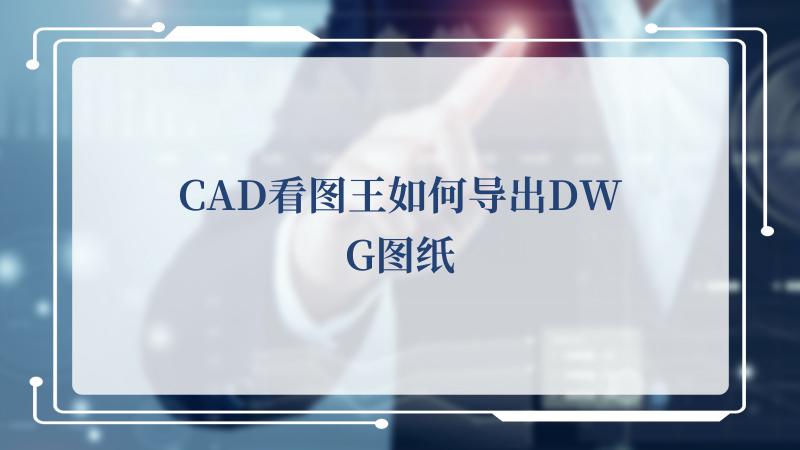 CAD看图王如何导出DWG图纸(AutoCAD)