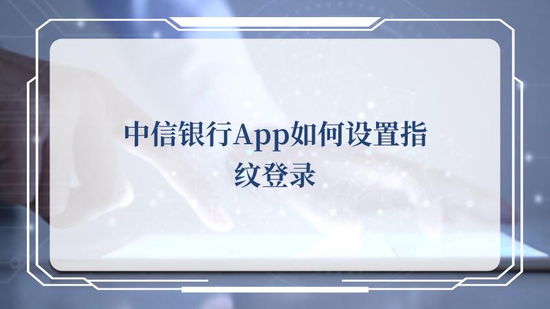 中信银行App如何设置指纹登录(中国中信集团有限公司)