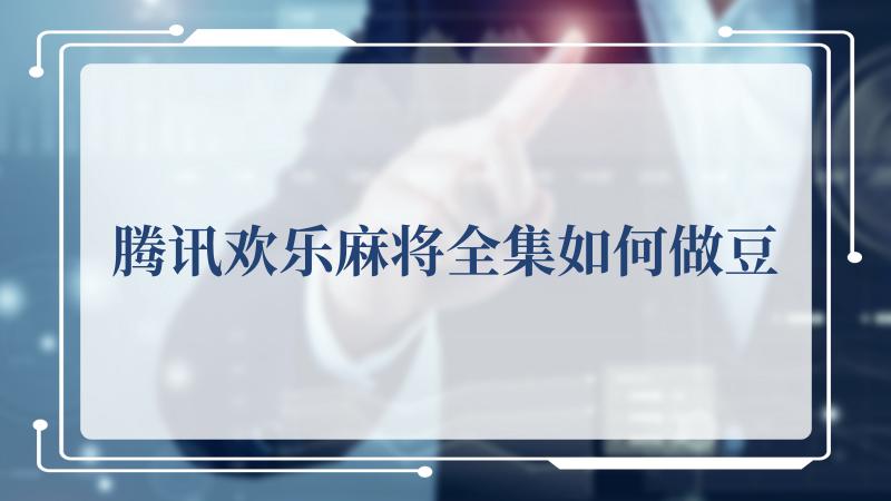 腾讯欢乐麻将全集如何做豆(腾讯视频VIP会员)