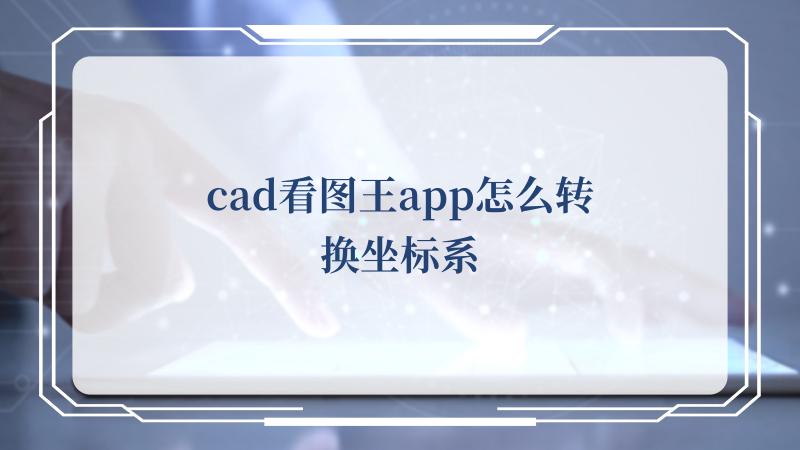 cad看图王app怎么转换坐标系(CAD看图软件)