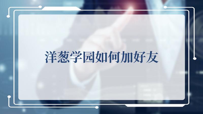 洋葱学园如何加好友(洋葱洋葱的功效)