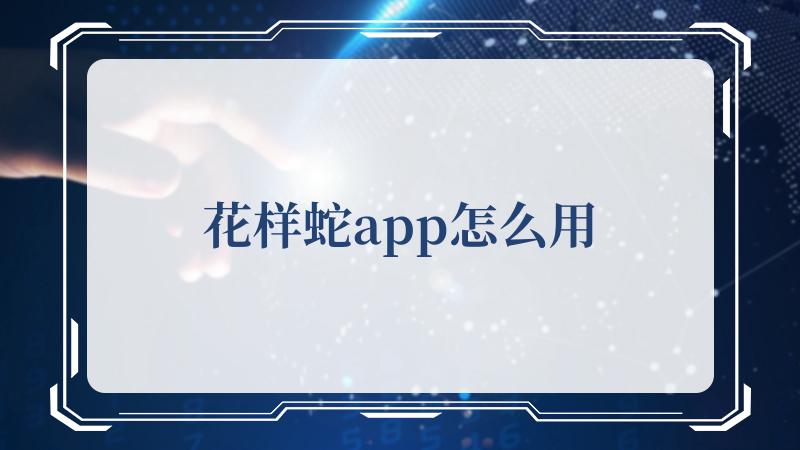 花样蛇app怎么用(共享花样生活)