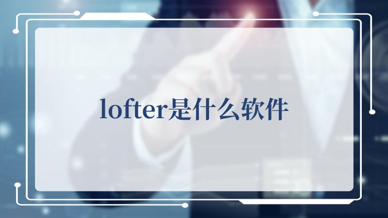 lofter是什么软件(你对LOFTER这个软件到底有多失望)