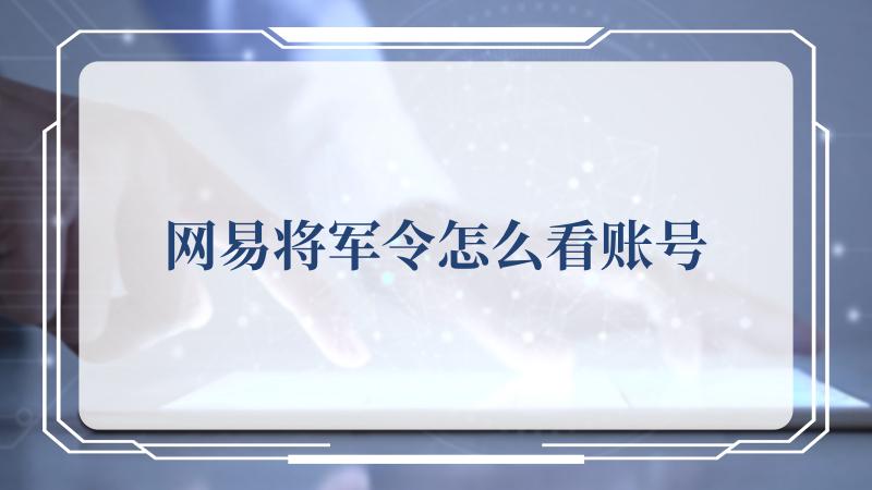 网易将军令怎么看账号(网易游戏官网)