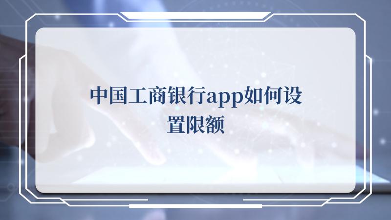 中国工商银行app如何设置限额(中国共产党新闻网)