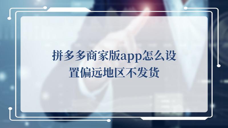 拼多多商家版app怎么设置偏远地区不发货