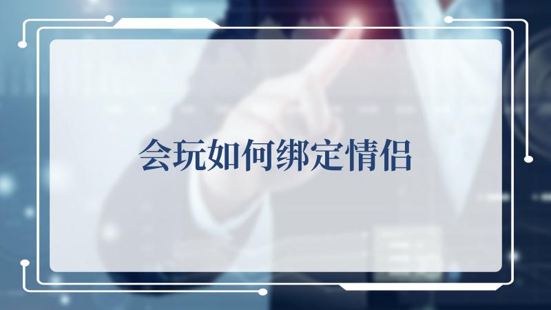 会玩如何绑定情侣(如何免费下载会声会影)