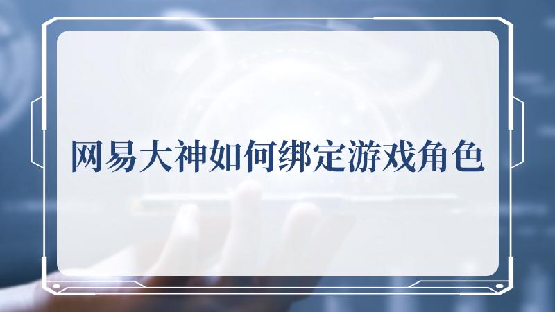 网易大神如何绑定游戏角色(网易游戏官网)