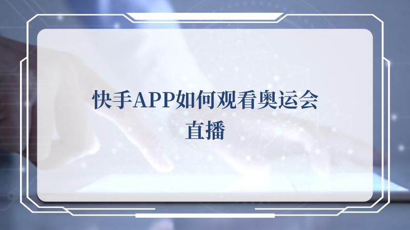 快手APP如何观看奥运会直播(最新快手APP下载安装)