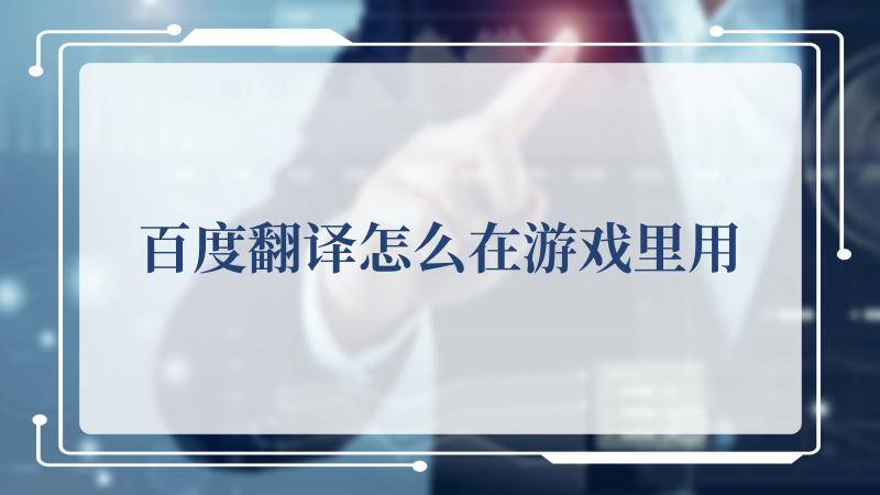 百度翻译怎么在游戏里用(百度产品大全)