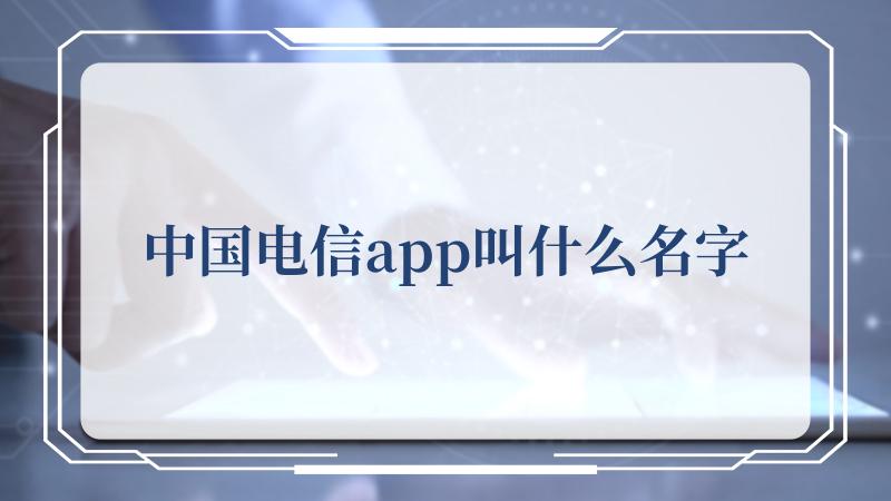 中国电信app叫什么名字(中国共产党新闻网)