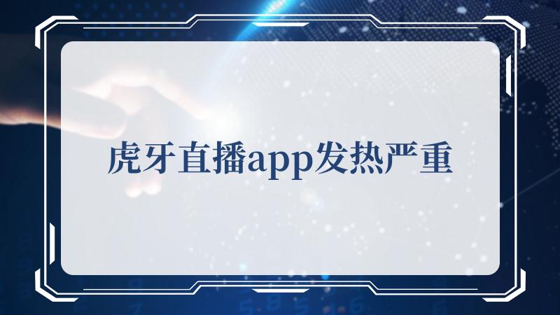 虎牙直播app发热严重(好看的视频在线直播平台)