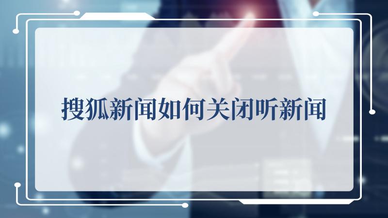搜狐新闻如何关闭听新闻(搜狐电视剧频道)