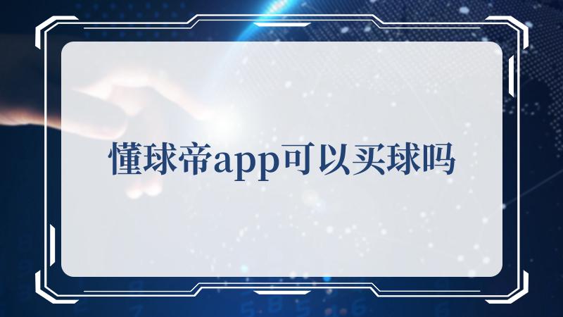 懂球帝app可以买球吗(说真的还得懂车帝)