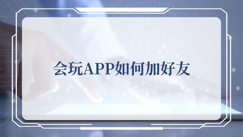 会玩APP如何加好友(如何免费下载会声会影)