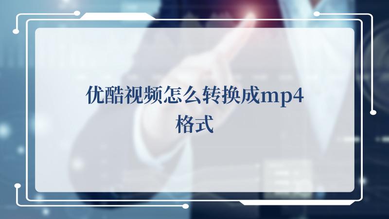 优酷视频怎么转换成mp4格式