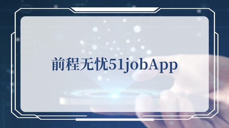 前程无忧51jobApp(51job前程无忧网才招聘)