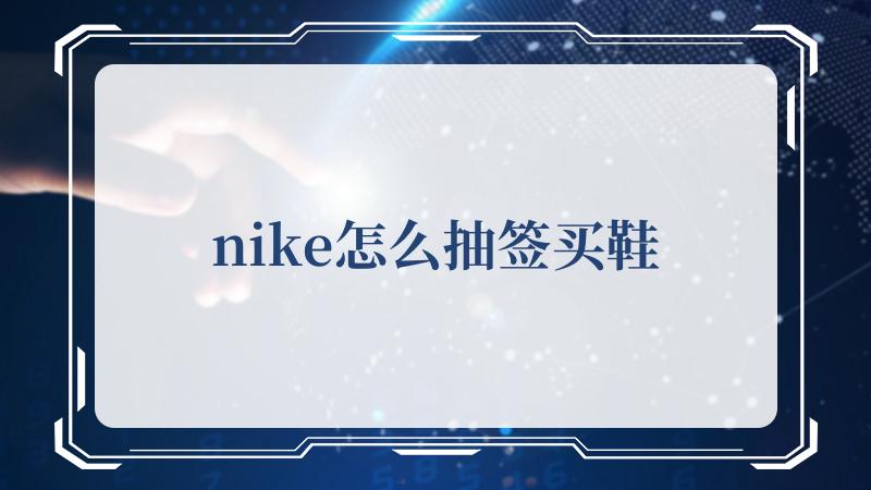 nike怎么抽签买鞋(耐克Nike)