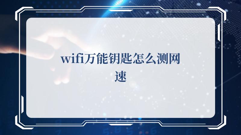 wifi万能钥匙怎么测网速(WiFi万能钥匙)