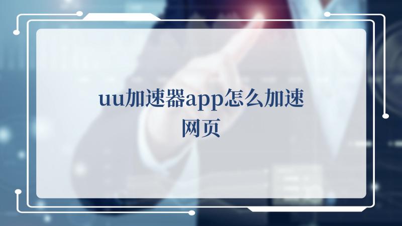 uu加速器app怎么加速网页(网易uu加速器)