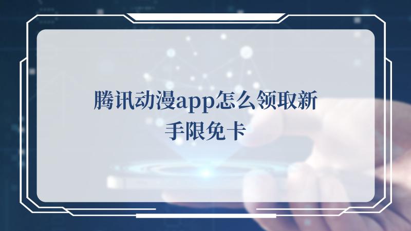 腾讯动漫app怎么领取新手限免卡(腾讯视频VIP会员)