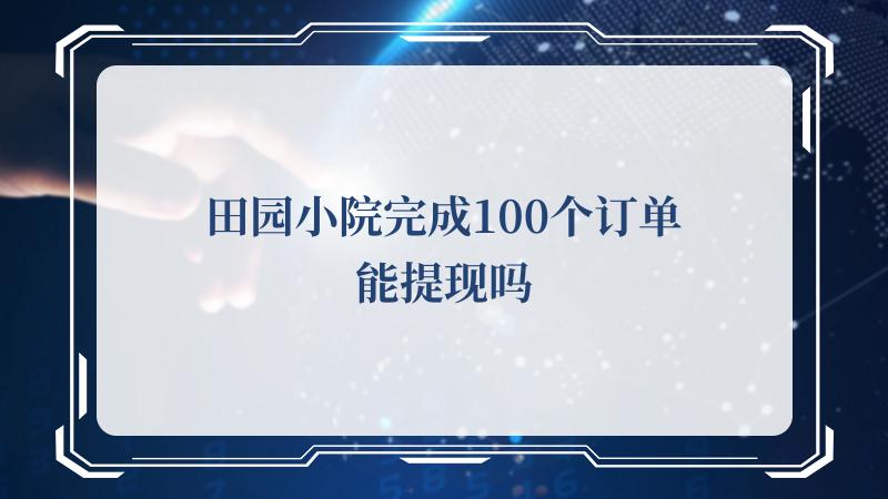 田园小院完成100个订单能提现吗(细说让人心驰神往的乡村田园风)