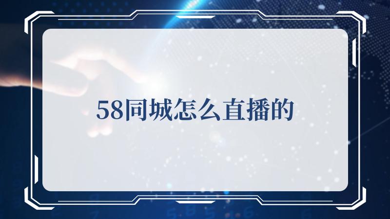 58同城怎么直播的(全国58同城)