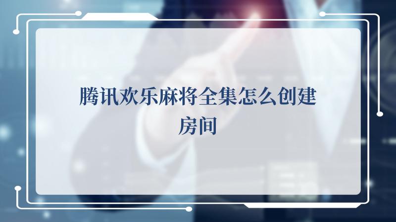 腾讯欢乐麻将全集怎么创建房间(腾讯视频VIP会员)