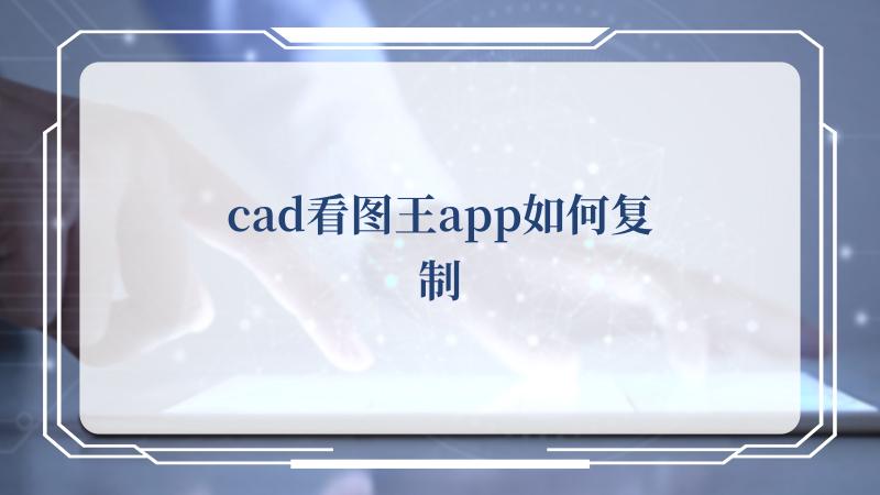 cad看图王app如何复制(如何自学cad)