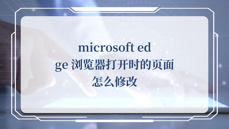 microsoft edge 浏览器打开时的页面怎么修改(Microsoft)