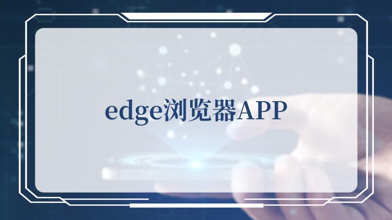 edge浏览器APP(Edge浏览器下载)