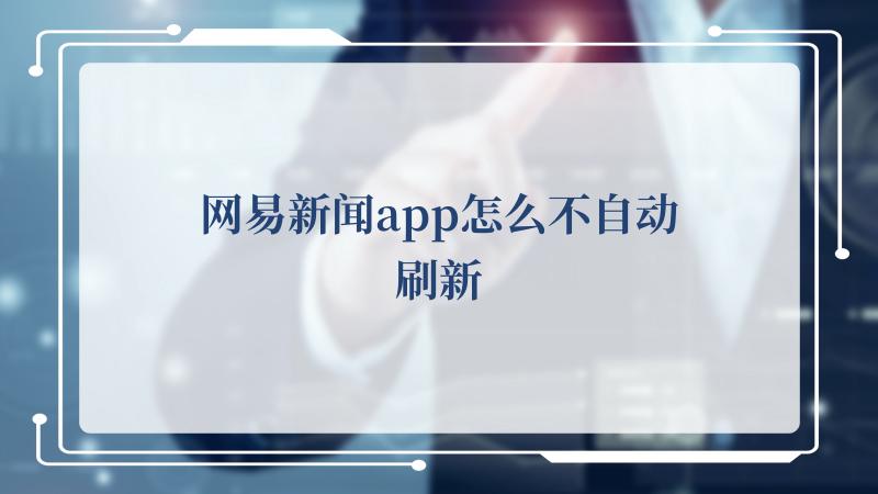 网易新闻app怎么不自动刷新(网易游戏官网)