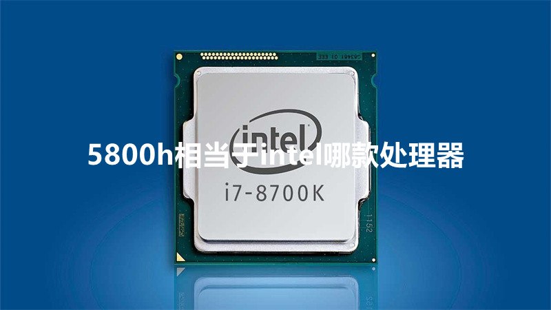 5800h相當於intel哪款處理器